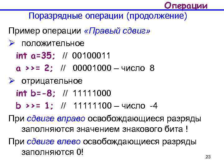 Операции Поразрядные операции (продолжение) Пример операции «Правый сдвиг» Ø положительное int a=35; // 00100011