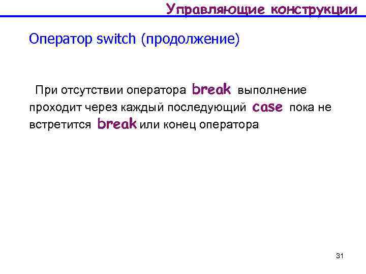 Управляющие конструкции Оператор switch (продолжение) При отсутствии оператора break выполнение проходит через каждый последующий