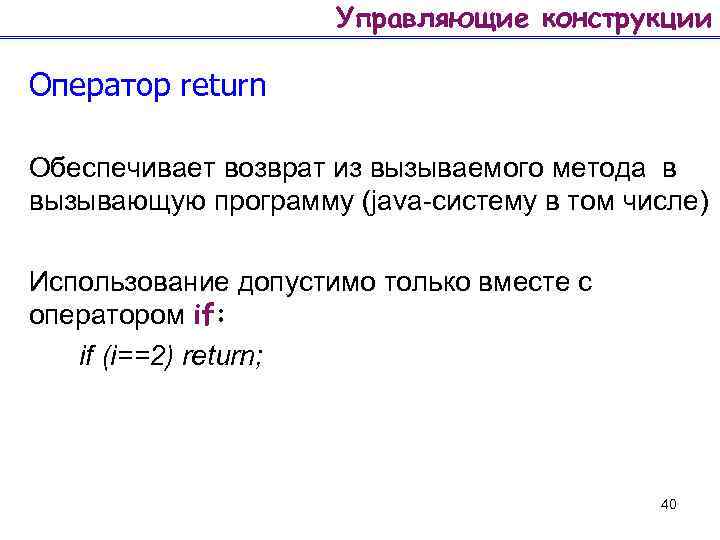 Управляющие конструкции Оператор return Обеспечивает возврат из вызываемого метода в вызывающую программу (java-систему в