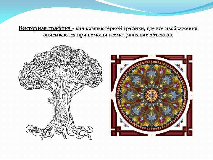 Векторная графика - вид компьютерной графики, где все изображения описываются при помощи геометрических объектов.