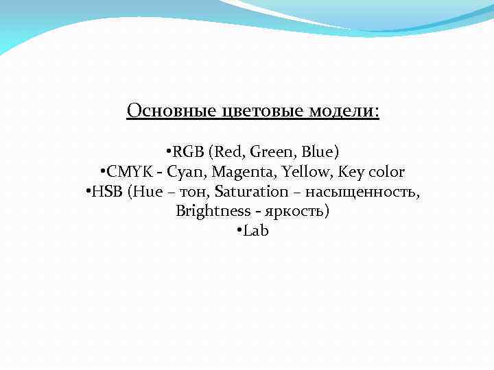 Основные цветовые модели: • RGB (Red, Green, Blue) • CMYK - Cyan, Magenta, Yellow,