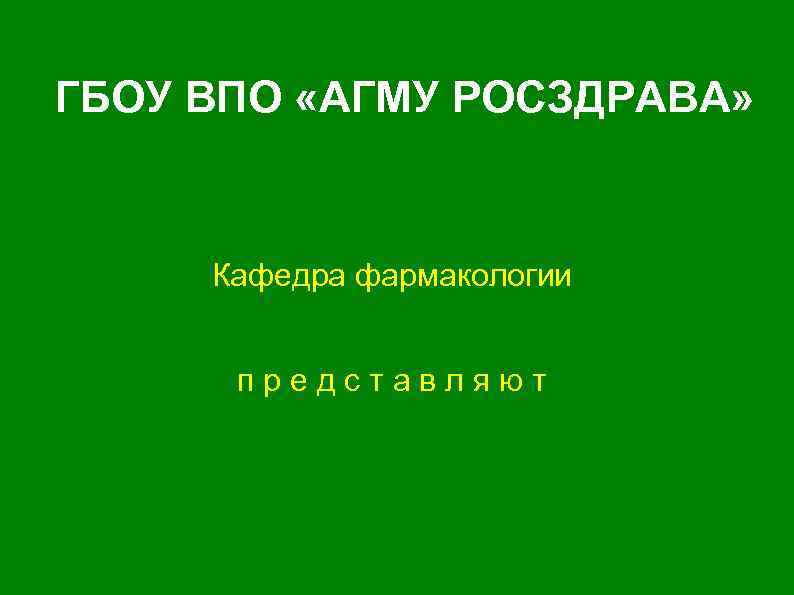 ГБОУ ВПО «АГМУ РОСЗДРАВА» Кафедра фармакологии представляют 