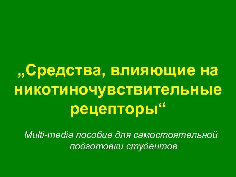 „Средства, влияющие на никотиночувствительные рецепторы“ Multi-media пособие для самостоятельной подготовки студентов 