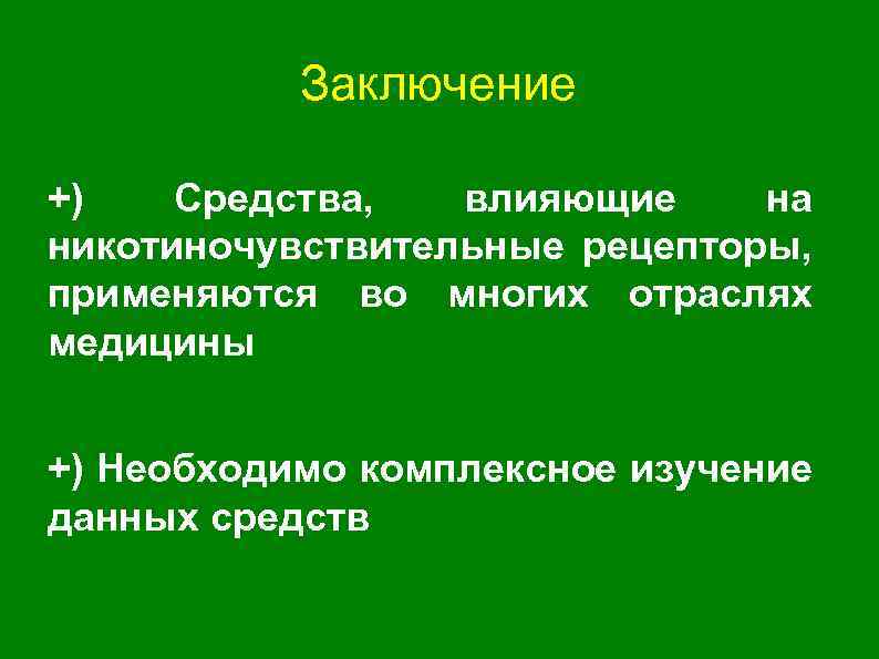 Заключение +) Средства, влияющие на никотиночувствительные рецепторы, применяются во многих отраслях медицины +) Необходимо