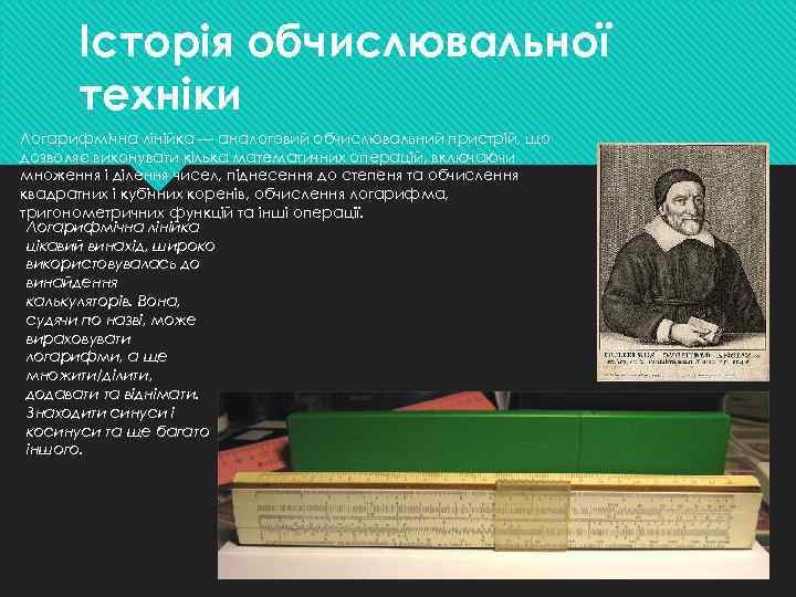 Історія обчислювальної техніки Логарифмічна лінійка — аналоговий обчислювальний пристрій, що дозволяє виконувати кілька математичних