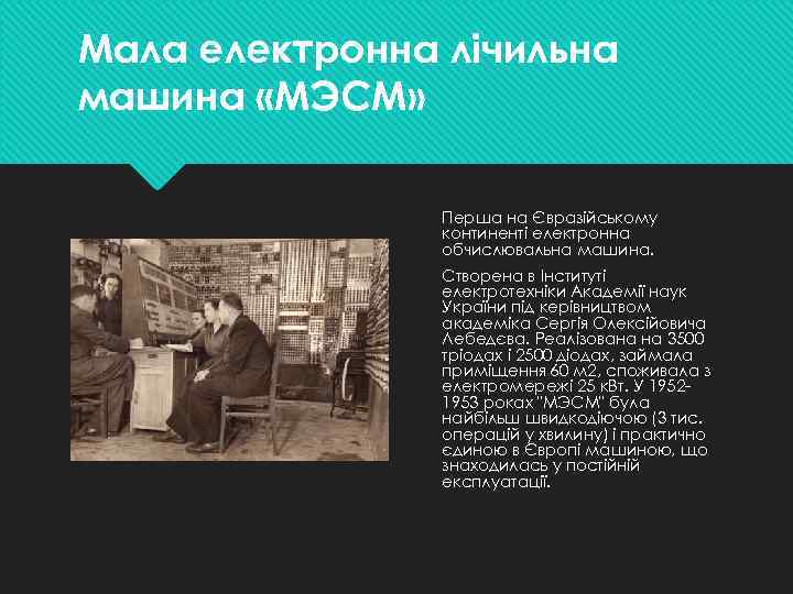 Мала електронна лічильна машина «МЭСМ» Перша на Євразійському континенті електронна обчислювальна машина. Створена в