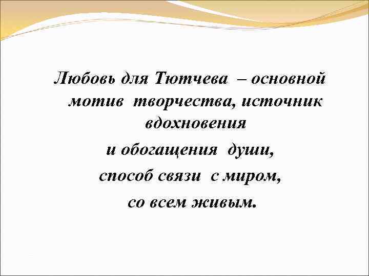 Любовь для Тютчева – основной мотив творчества, источник вдохновения и обогащения души, способ связи