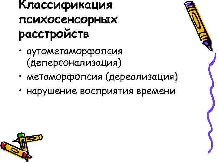 Классификация психосенсорных расстройств • аутометаморфопсия (деперсонализация) • метаморфопсия (дереализация) • нарушение восприятия времени 