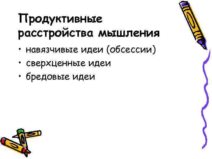 Продуктивные расстройства мышления • навязчивые идеи (обсессии) • сверхценные идеи • бредовые идеи 