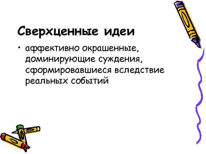 Сверхценные идеи • аффективно окрашенные, доминирующие суждения, сформировавшиеся вследствие реальных событий 