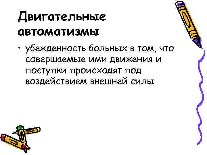 Двигательные автоматизмы • убежденность больных в том, что совершаемые ими движения и поступки происходят