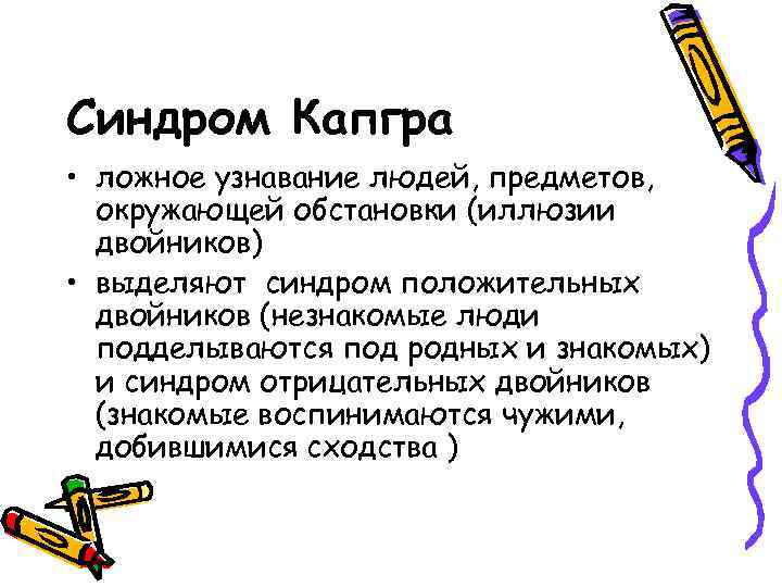 Синдром Капгра • ложное узнавание людей, предметов, окружающей обстановки (иллюзии двойников) • выделяют синдром