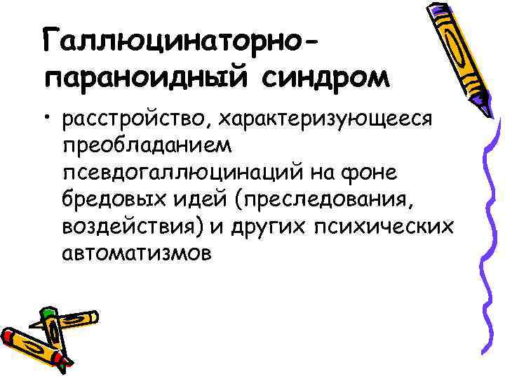 Галлюцинаторнопараноидный синдром • расстройство, характеризующееся преобладанием псевдогаллюцинаций на фоне бредовых идей (преследования, воздействия) и