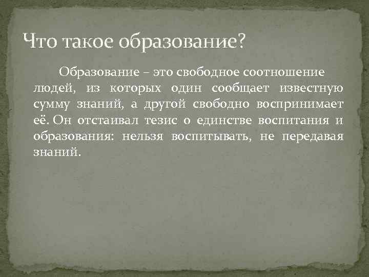 Что такое образование? Образование – это свободное соотношение людей, из которых один сообщает известную