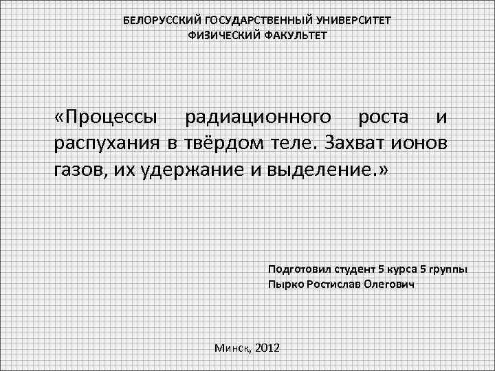 БЕЛОРУССКИЙ ГОСУДАРСТВЕННЫЙ УНИВЕРСИТЕТ ФИЗИЧЕСКИЙ ФАКУЛЬТЕТ «Процессы радиационного роста и распухания в твёрдом теле. Захват