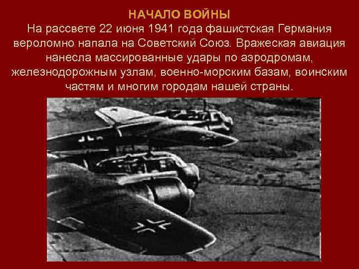 НАЧАЛО ВОЙНЫ На рассвете 22 июня 1941 года фашистская Германия вероломно напала на Советский