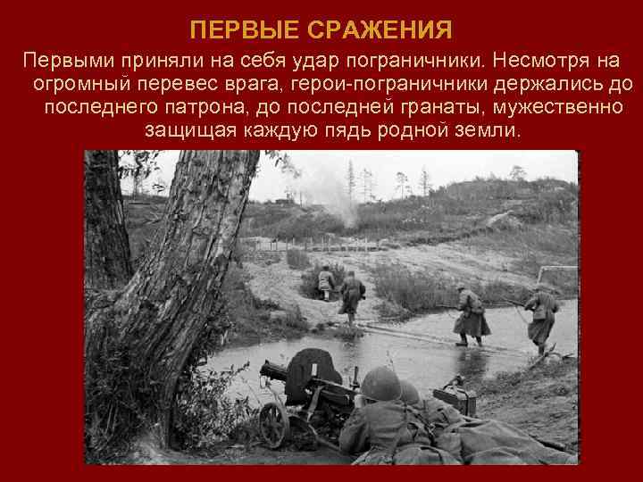 ПЕРВЫЕ СРАЖЕНИЯ Первыми приняли на себя удар пограничники. Несмотря на огромный перевес врага, герои-пограничники