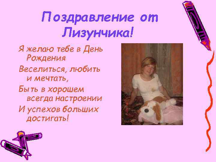 Поздравление от Лизунчика! Я желаю тебе в День Рождения Веселиться, любить и мечтать, Быть