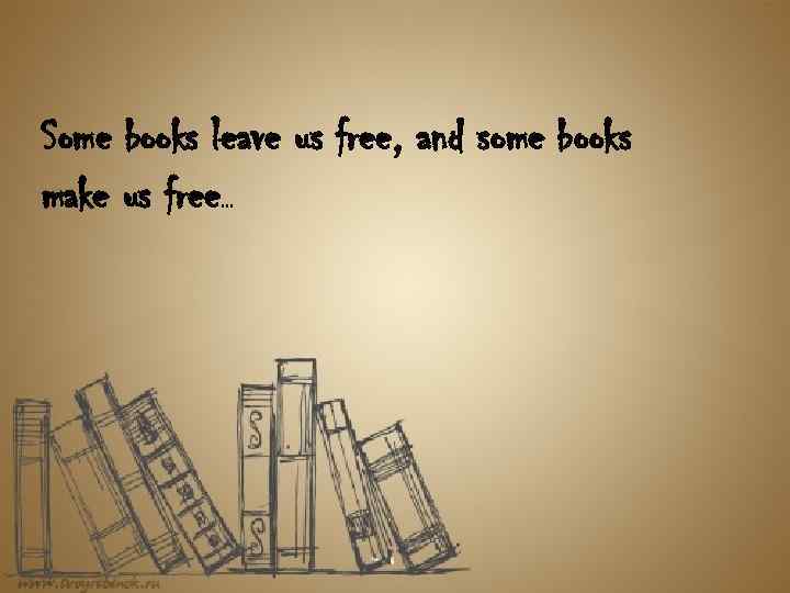 Some books leave us free, and some books make us free… 