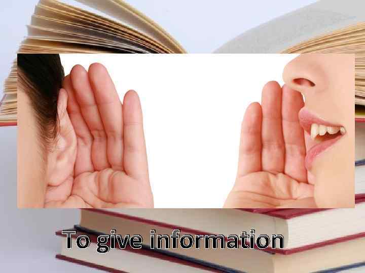 To give information 