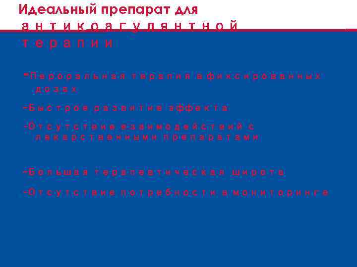 Идеальный препарат для антикоагулянтной терапии -Пероральная терапия в фиксированных дозах -Быстрое развитие эффекта -Отсутствие