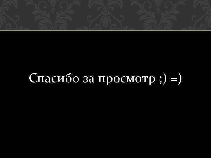 Спасибо за просмотр ; ) =) 