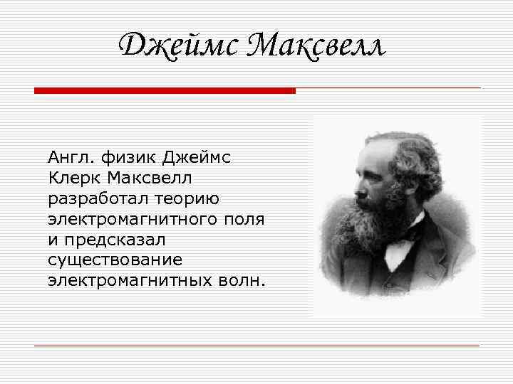 Джеймс Максвелл Англ. физик Джеймс Клерк Максвелл разработал теорию электромагнитного поля и предсказал существование