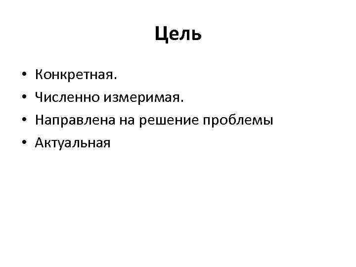 Цель • • Конкретная. Численно измеримая. Направлена на решение проблемы Актуальная 