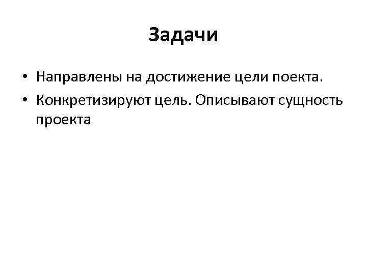 Задачи • Направлены на достижение цели поекта. • Конкретизируют цель. Описывают сущность проекта 