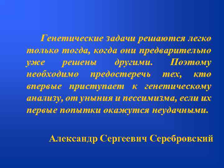 Генетические задачи решаются легко только тогда, когда они предварительно уже решены другими. Поэтому необходимо