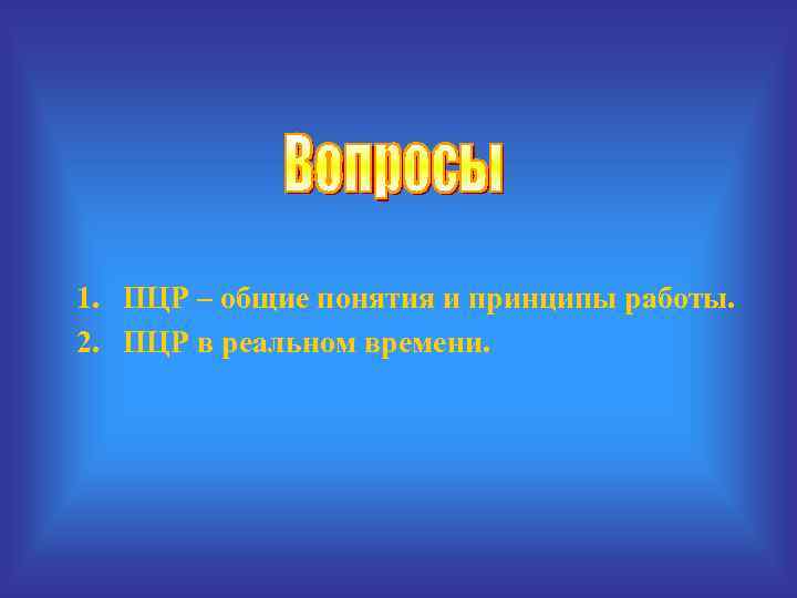 1. ПЦР – общие понятия и принципы работы. 2. ПЦР в реальном времени. 