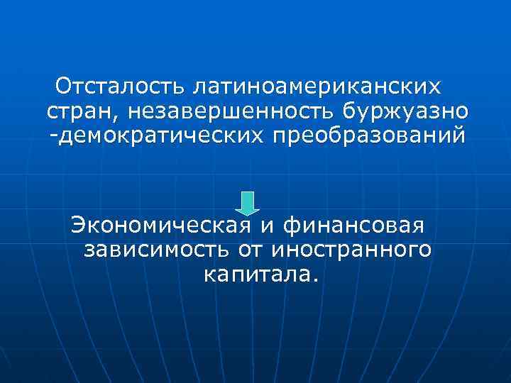 Отсталость латиноамериканских стран, незавершенность буржуазно -демократических преобразований Экономическая и финансовая зависимость от иностранного капитала.