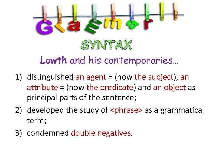 SYNTAX Lowth and his contemporaries… 1) distinguished an agent = (now the subject), an