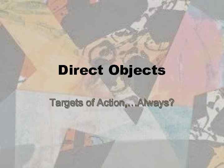 Direct Objects Targets of Action, …Always? 