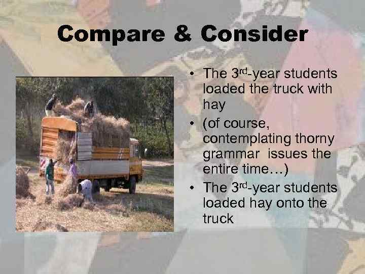 Compare & Consider • The 3 rd-year students loaded the truck with hay •