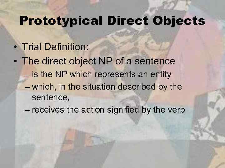 Prototypical Direct Objects • Trial Definition: • The direct object NP of a sentence