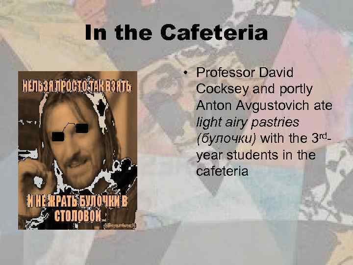 In the Cafeteria • Professor David Cocksey and portly Anton Avgustovich ate light airy