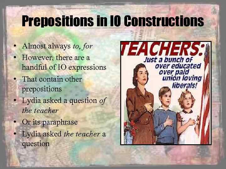 Prepositions in IO Constructions • Almost always to, for • However, there a handful