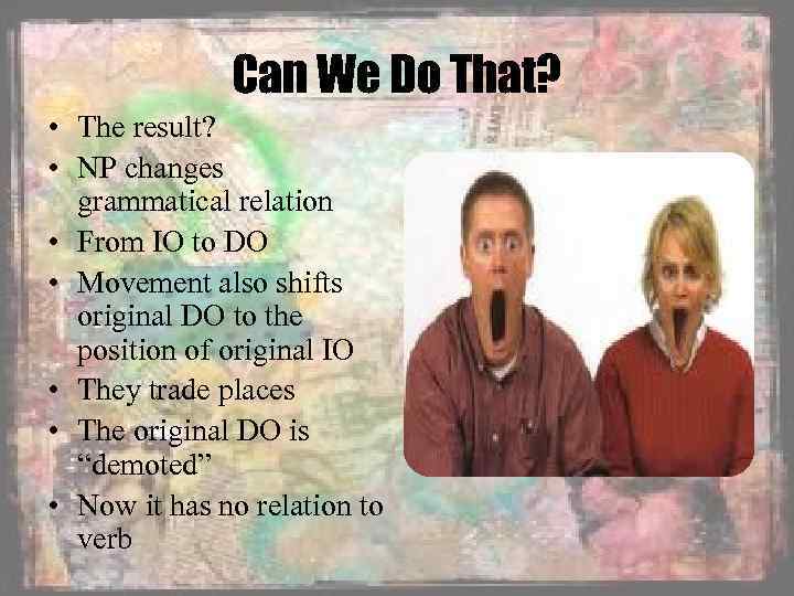 Can We Do That? • The result? • NP changes grammatical relation • From