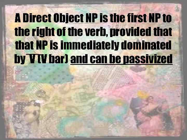 A Direct Object NP is the first NP to the right of the verb,