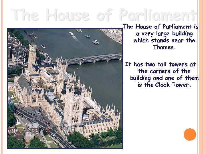 The House of Parliament is a very large building which stands near the Thames.