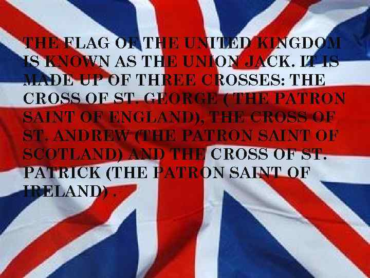 THE FLAG OF THE UNITED KINGDOM IS KNOWN AS THE UNION JACK. IT IS