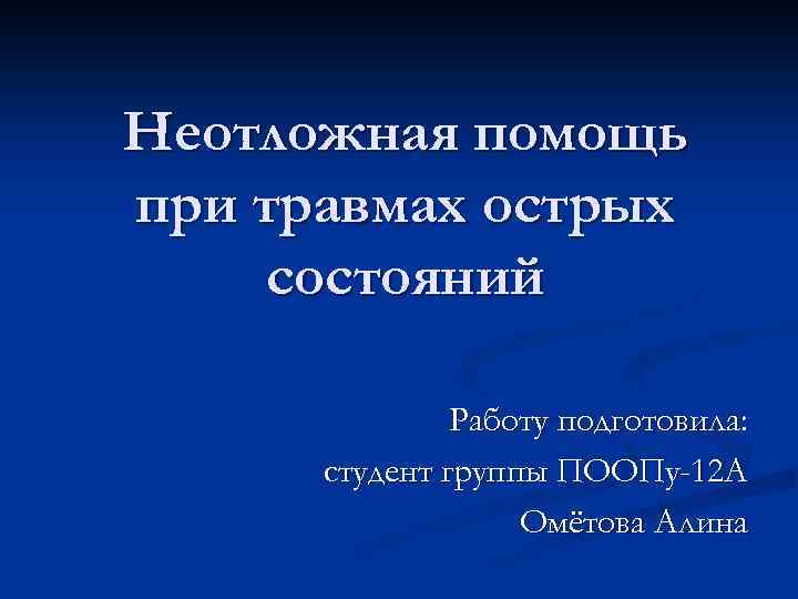 Неотложная помощь при травмах острых состояний Работу подготовила: студент группы ПООПу-12 А Омётова Алина