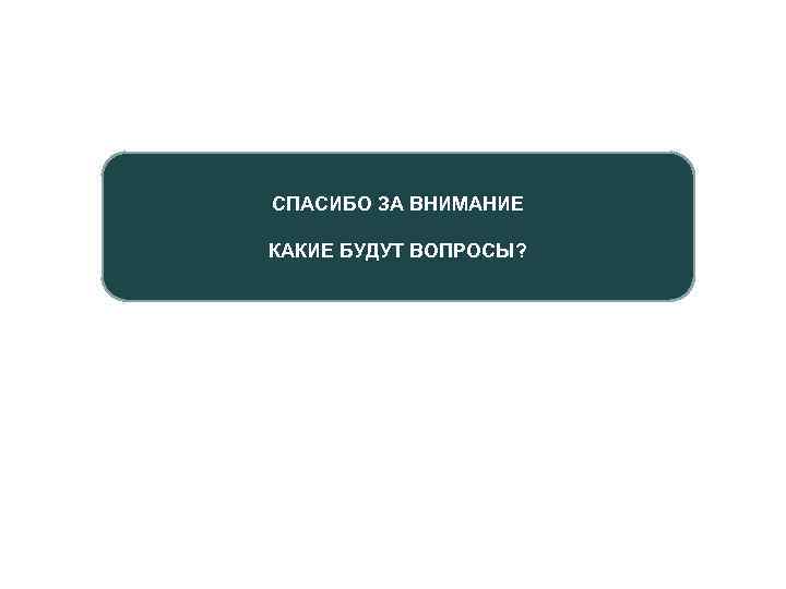 СПАСИБО ЗА ВНИМАНИЕ КАКИЕ БУДУТ ВОПРОСЫ? 