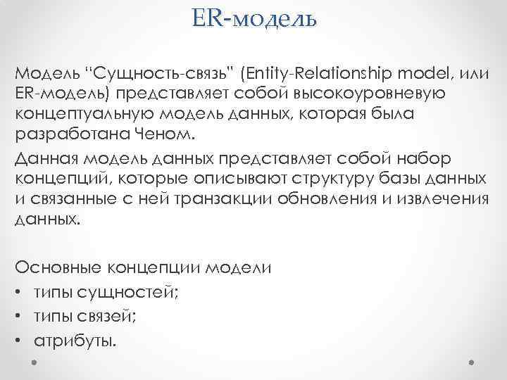 ER-модель Модель “Сущность-связь” (Entity-Relationship model, или ER-модель) представляет собой высокоуровневую концептуальную модель данных, которая