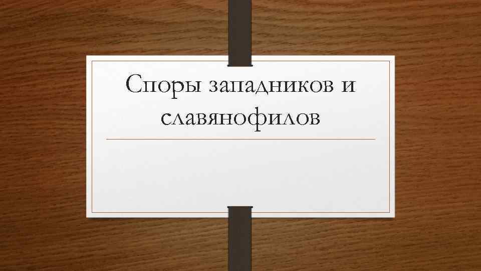 Споры западников и славянофилов 