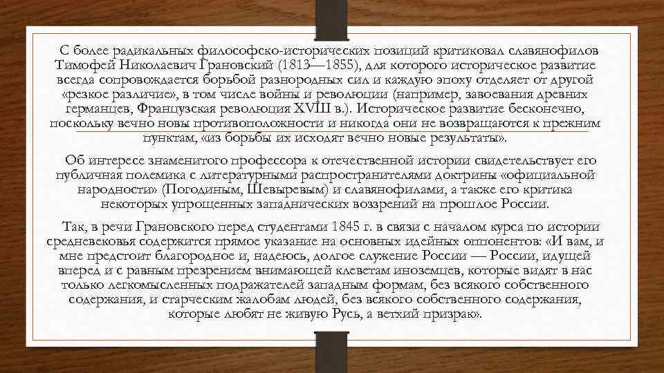 С более радикальных философско-исторических позиций критиковал славянофилов Тимофей Николаевич Грановский (1813— 1855), для которого