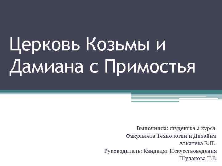 Церковь Козьмы и Дамиана с Примостья Выполнила: студентка 2 курса Факультета Технологии и Дизайна