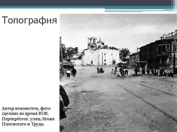 Топография Автор неизвестен, фото сделано во время ВОВ. Перекрёсток улиц Леона Поземского и Труда.