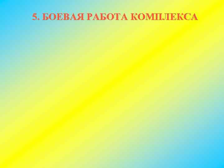 5. БОЕВАЯ РАБОТА КОМПЛЕКСА 